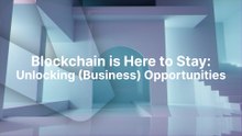 Blockchain is Here to Stay Unlocking (Business) Opportunities