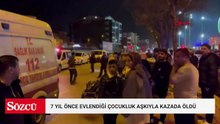 7 yıl önce evlendiği çocukluk aşkıyla kazada öldü