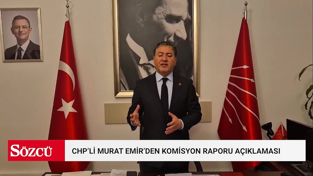 CHP'li Murat Emir'den "komisyon raporu" açıklaması