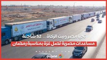 تحيا مصر وبيت الزكاة...  52 شاحنة مساعدات مصرية تصل غزة بمناسبة رمضان