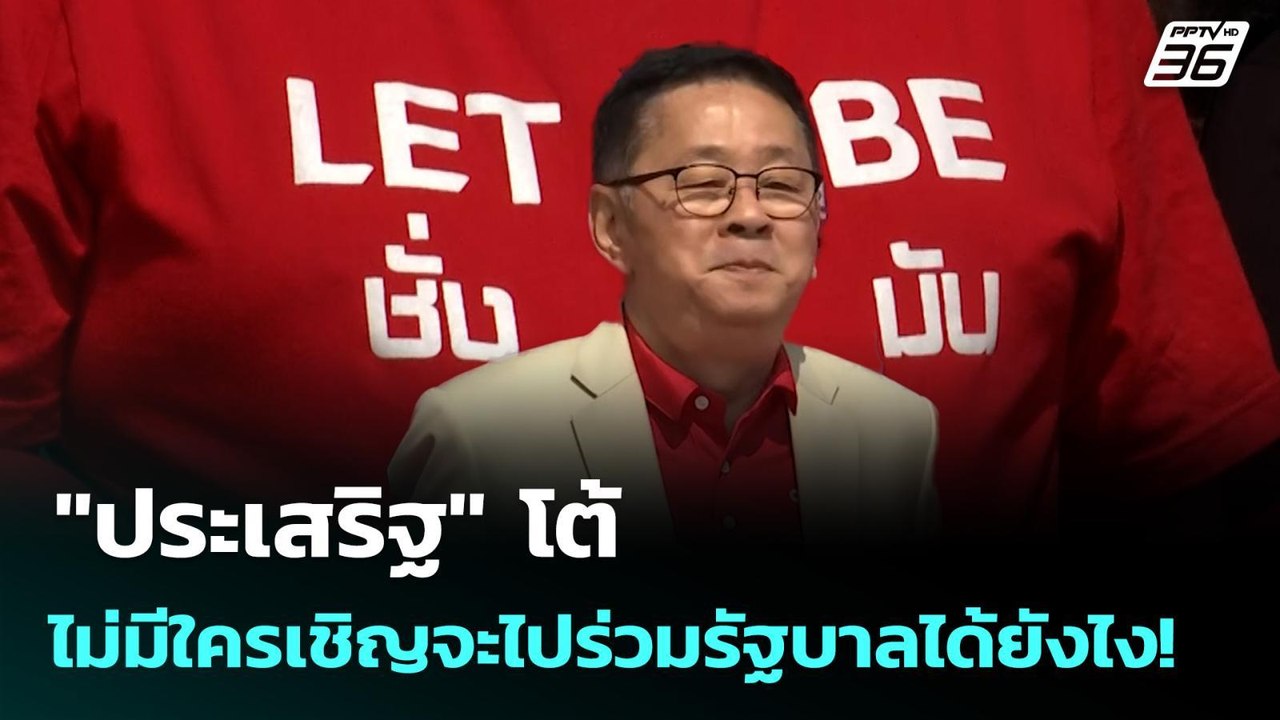 "ประเสริฐ" โต้ ถ้าไม่มีใครเชิญจะไปร่วมรัฐบาลได้...