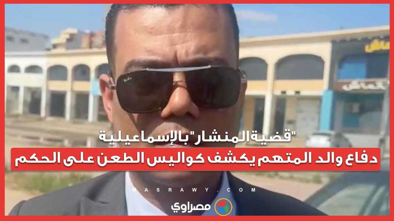 "قضية المنشار" بالإسماعيلية.. دفاع والد المتهم يكشف كواليس الطعن على الحكم