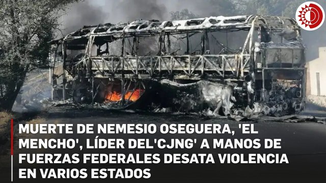Muerte de Nemesio Oseguera, 'El Mencho', líder del'CJNG' a manos de fuerzas federales desata violencia en varios estados