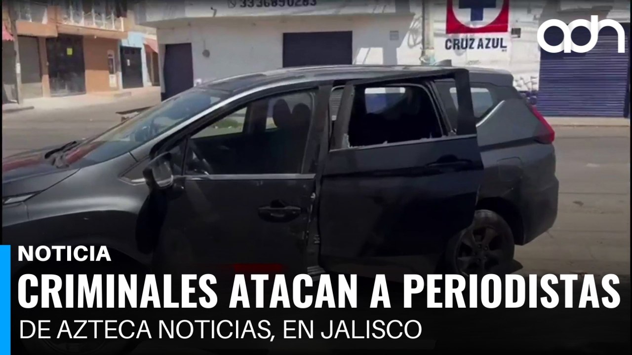 Criminales atacan a periodistas de Azteca Noticias en Jalisco