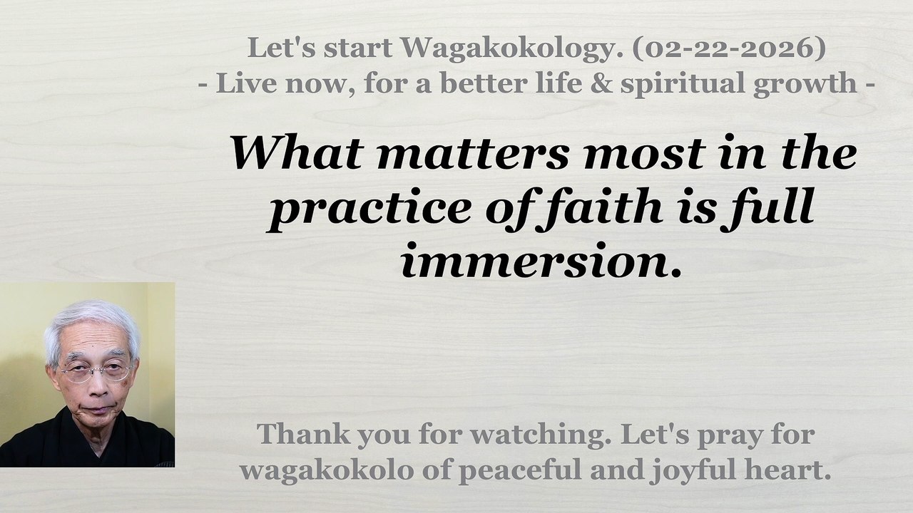 What matters most in the practice of faith is full immersion. 02-22-2026