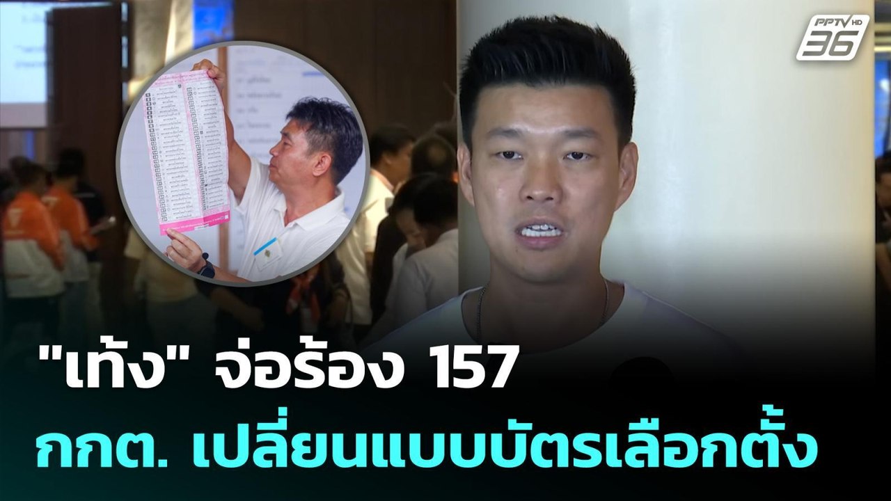"เท้ง" จ่อร้อง 157 ปม กกต. เปลี่ยนแบบบัตรเลือกต...