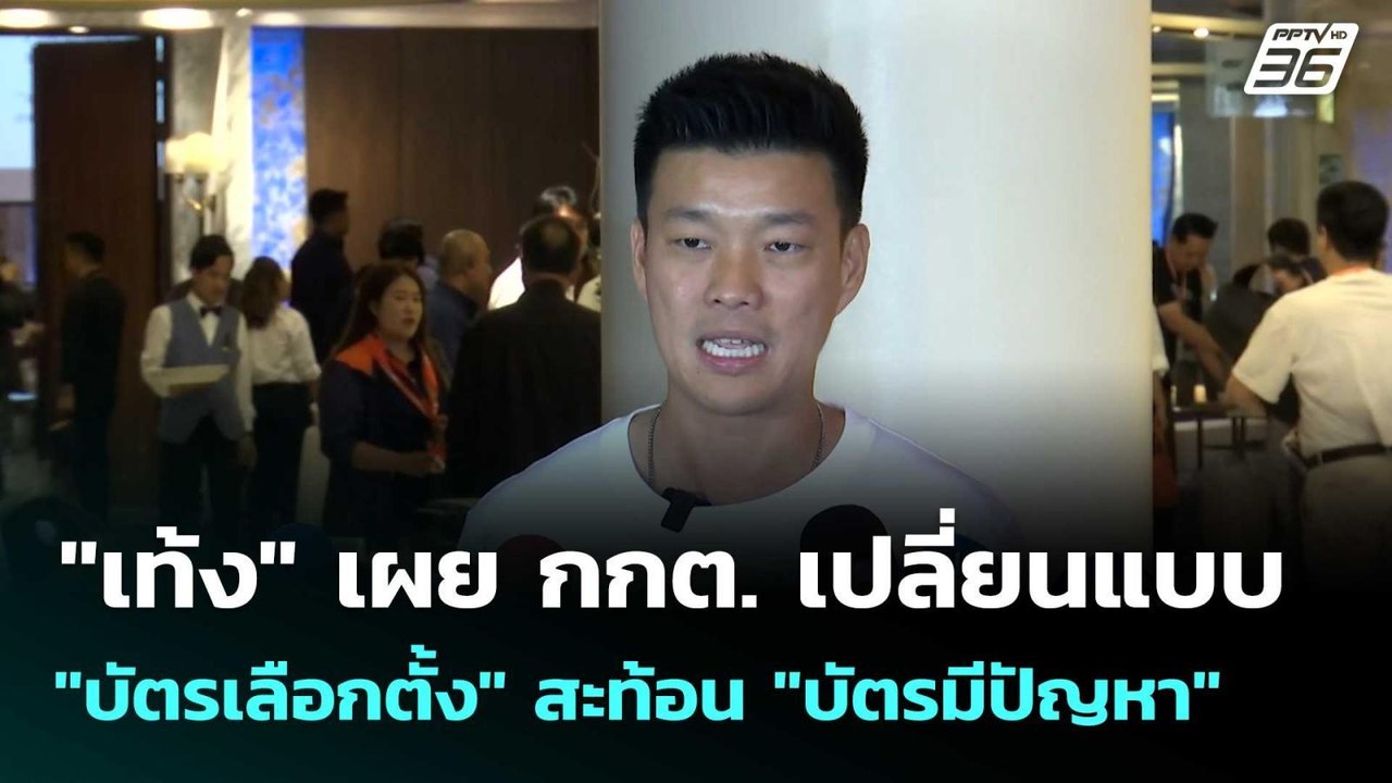 "เท้ง" เผย กกต. เปลี่ยนแบบ "บัตรเลือกตั้ง" สะท้...