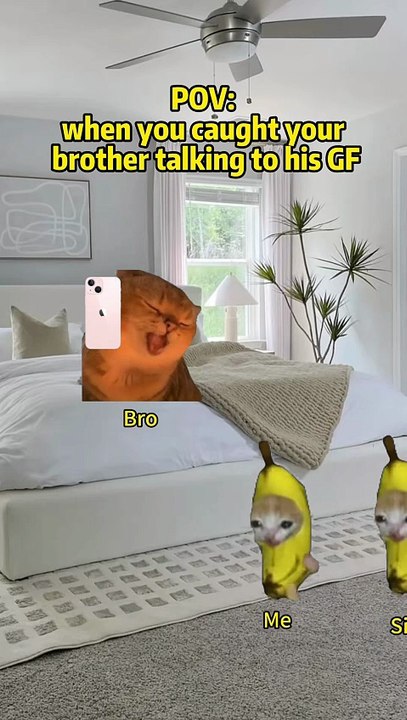 When you caught your brother talking to his GF
