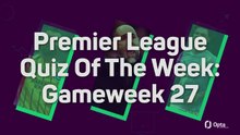 Premier League Quiz Of The Week: Gameweek 27