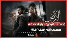 صحاب الأرض.. دراما صادقة جسدت آلام  سكان غزة