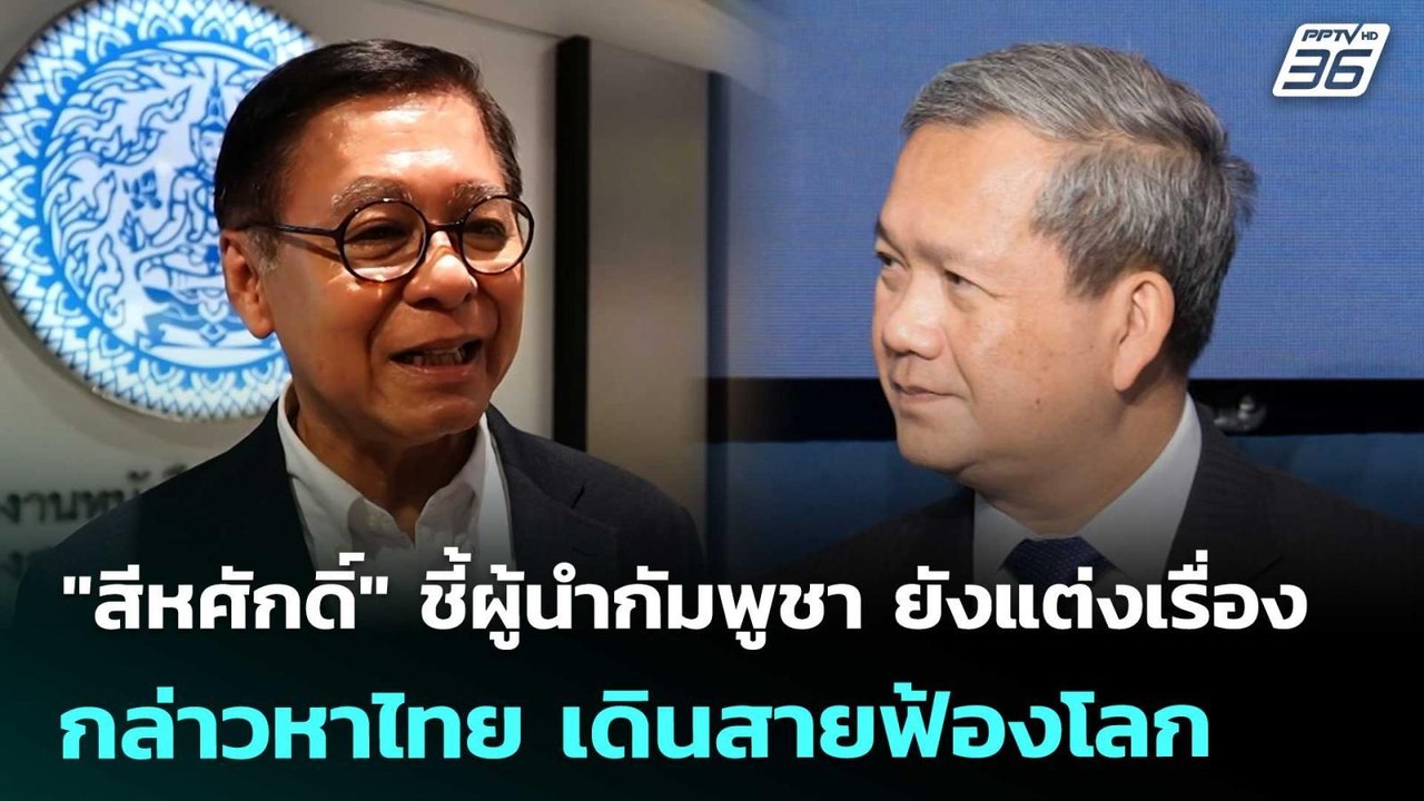 "สีหศักดิ์" ชี้ผู้นำกัมพูชา ยังแต่งเรื่องกล่าวห...