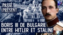 Passé-Présent - Boris III de Bulgarie, le roi qui voulait sauver son peuple