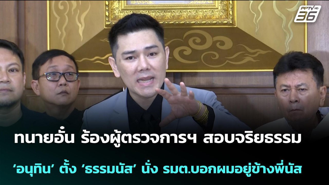 นายอั๋น ร้องผู้ตรวจการฯ สอบจริยธรรม ‘อนุทิน’ |...