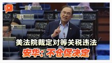 美国对等关税被裁违法 安华：将审慎评估影响