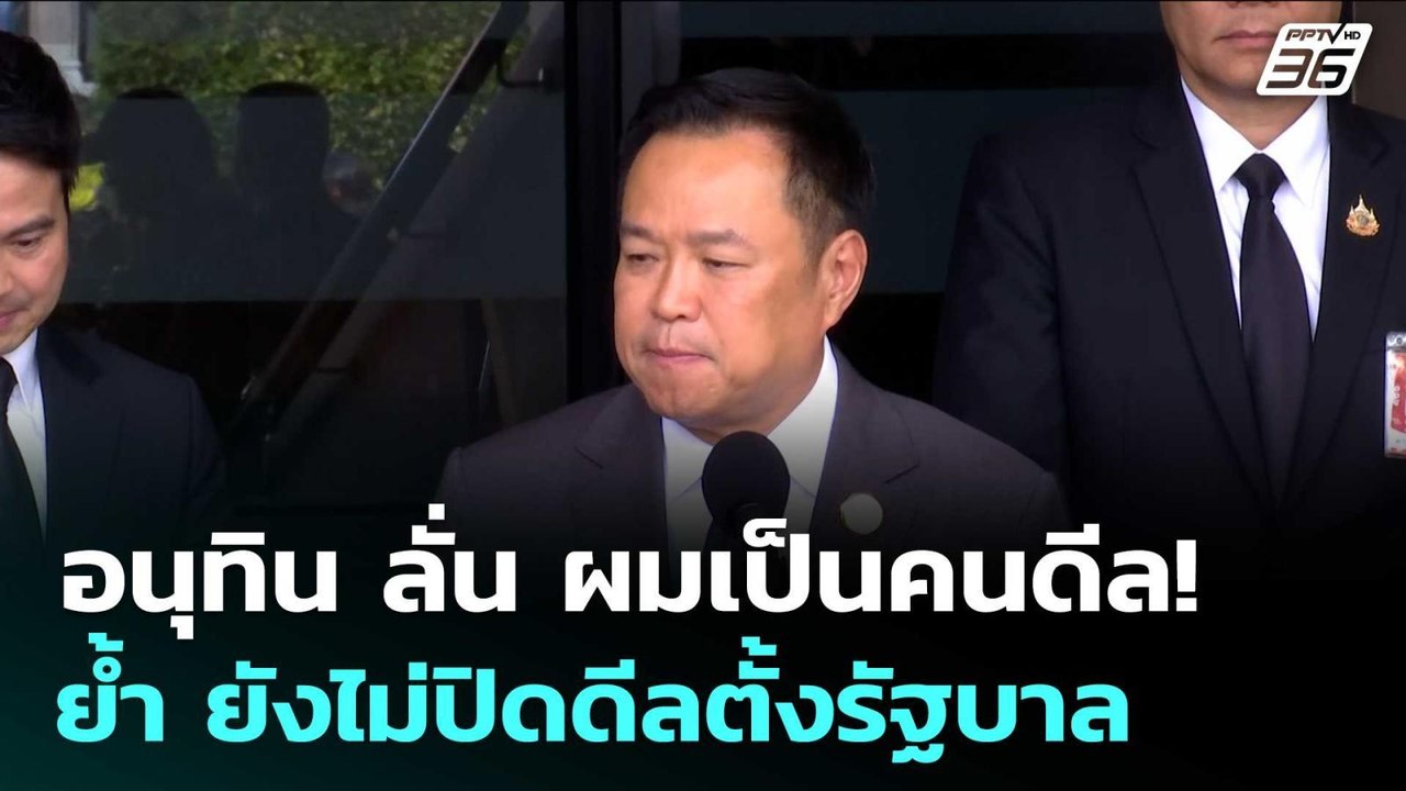 อนุทิน ลั่น ผมเป็นคนดีล! ย้ำ ยังไม่ปิดดีลตั้งรั...
