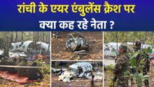 रांची के एयर एंबुलेंस क्रैश पर क्या कह रहे नेता ?