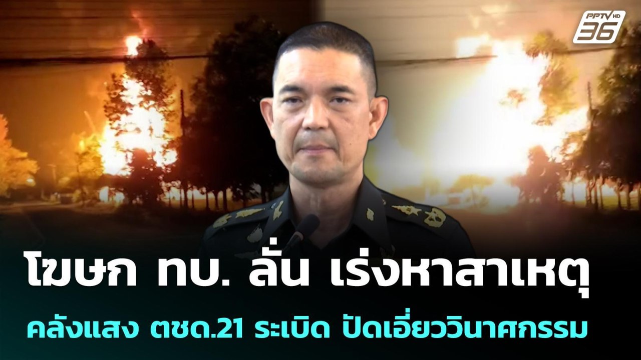 โฆษก ทบ. ลั่น เร่งหาสาเหตุ คลังแสง ตชด.21 ระเบิ...