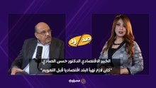 الخبير الاقتصادي الدكتور حسن الصادي: "كان لازم نهيأ البلد اقتصاديا قبل التعويم"