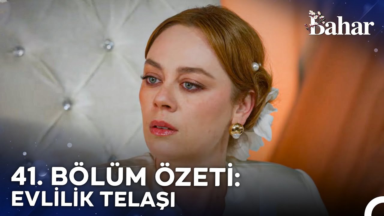 41. BÖLÜM ÖZETİ: EVLİLİK TELAŞI - Bahar
