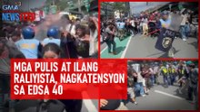 Mga pulis at ilang raliyista, nagkatensyon sa EDSA 40 | GMA Integrated Newsfeed