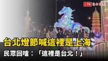 台北燈節喊這裡是上海 民眾回嗆：「怎麼是上海？這裡是台北！」