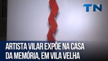 Artista Vilar expõe na Casa da Memória, em Vila Velha