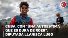 Cuba, con “una autoestima que es dura de roer”: diputada Llanisca Lugo