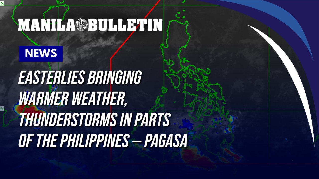 Easterlies bringing warmer weather, thunderstorms in parts of the Philippines — PAGASA