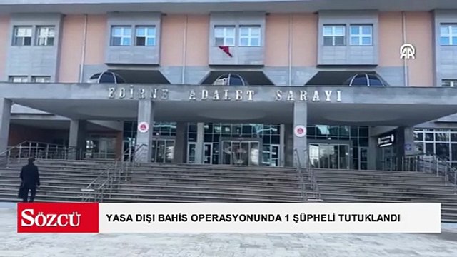 Edirne merkezli yasa dışı bahis operasyonunda yakalanan 1 şüpheli tutuklandı