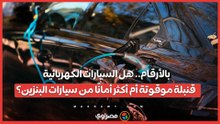 بالأرقام.. هل السيارات الكهربائية قنبلة موقوتة أم أكثر أمانًا من سيارات البنزين؟