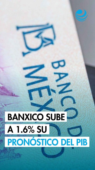 Banxico sube a 1.6% su pronóstico para el PIB de México; ve impacto acotado del IEPS en la inflación