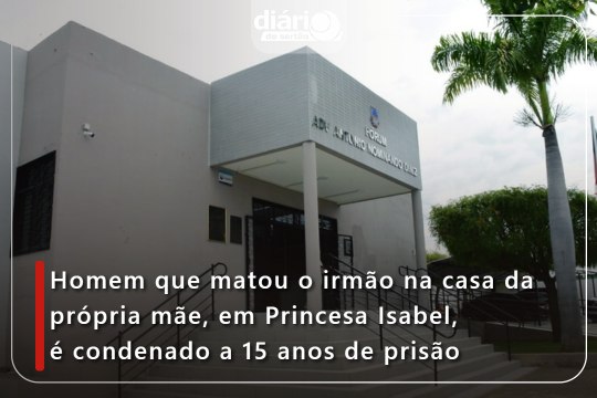 Homem que matou o irmão na casa da própria mãe, em Princesa Isabel, é condenado a 15 anos de prisão