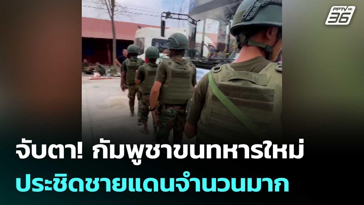 จับตา! กัมพูชาขนทหารใหม่ ประชิดชายแดนจำนวนมาก |...