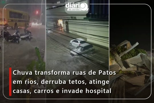 Chuva transforma ruas de Patos em rios, derruba tetos, atinge casas, carros e invade hospital
