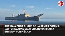 Agradece Cuba a México envío de ayuda humanitaria tras llegada de embarcaciones de la Semar a La Habana