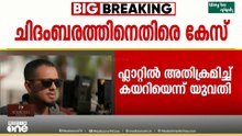 സംവിധായകൻ ചിദംബരത്തിനെതിരെ ലൈം​ഗികാതിക്രമ കേസ് ; ഫ്ലാറ്റിൽ അതിക്രമിച്ച് കയറിയെന്ന് യുവതി