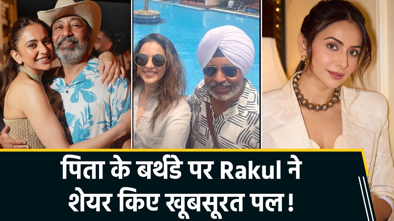 Rakul Preet Singh ने पिता को बताया अपना real superhero, शेयर किया special video