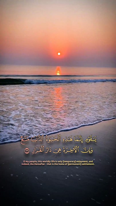 ﴿ يا قَومِ إِنَّما هذِهِ الحَياةُ الدُّنيا مَتاعٌ وَإِنَّ الآخِرَةَ هِيَ دارُ القَرارِ ﴾
