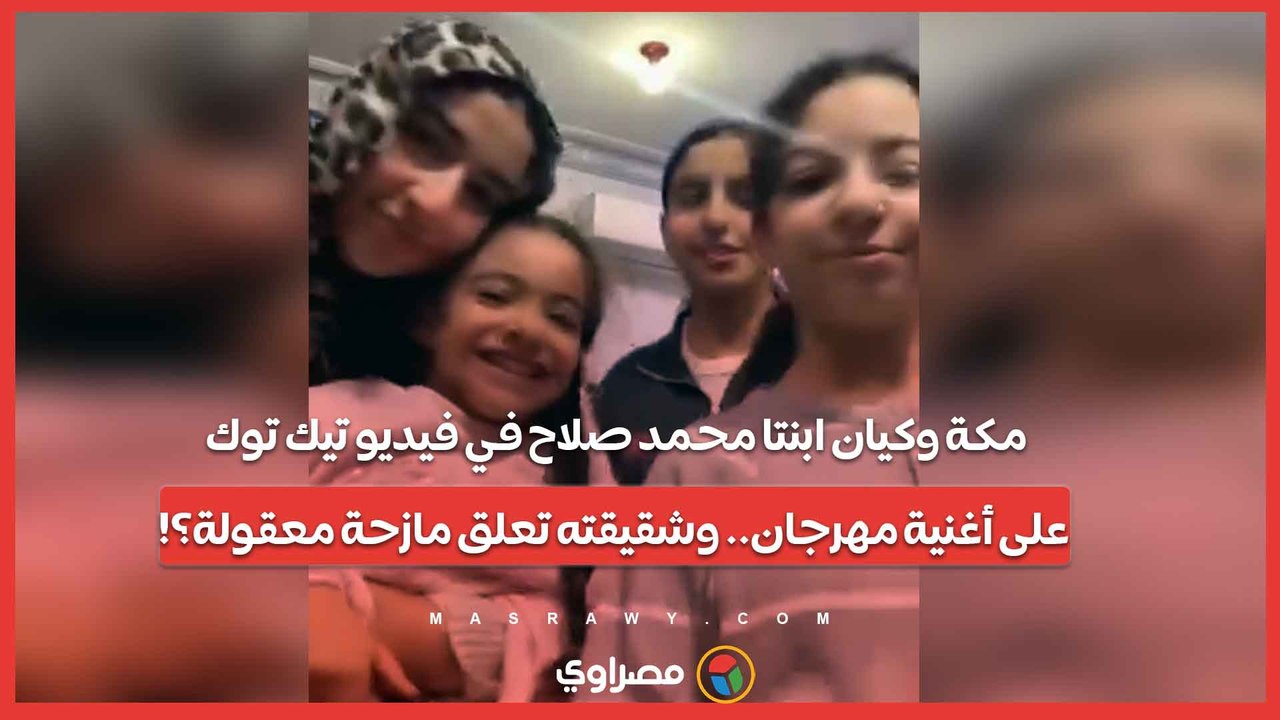 مكة وكيان ابنتا محمد صلاح في فيديو تيك توك على...