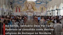 No Sertão, Santuário Deus Pai Todo Poderoso se consolida como destino religioso de destaque no Nordeste
