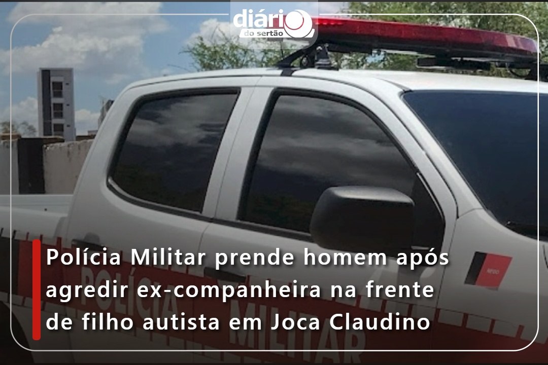 Polícia Militar prende homem após agredir ex-companheira na frente de filho autista em Joca Claudino