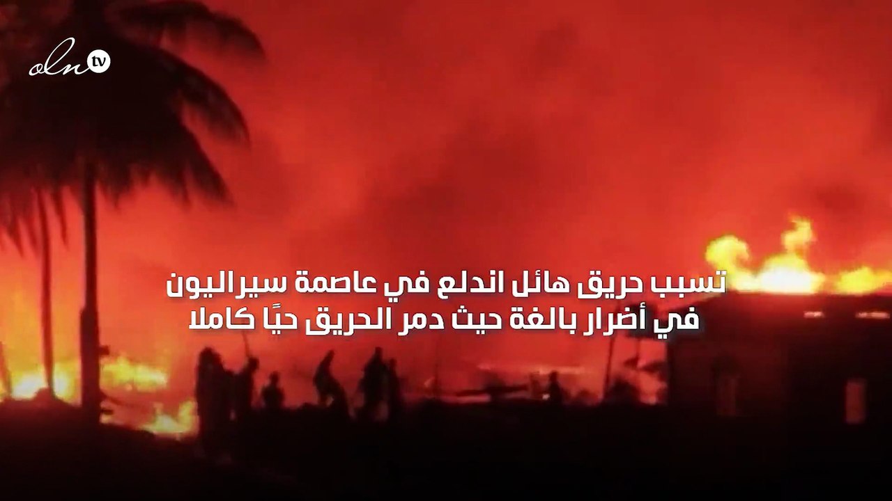 حريق هائل يدمر حيًا بأكمله إلى رماد في سيراليون