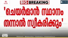 'ഗുരുവായൂർ ദേവസ്വം ബോർഡ് ചെയർമാൻ സ്ഥാനം ലഭിച്ചൽ സ്വീകരിക്കും'