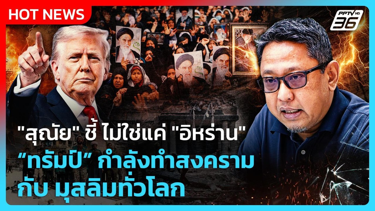 Highlight | "สุณัย" ชี้ ไม่ใช่แค่ "อิหร่าน"  ทรัมป์ กำลังทำสงครามกับ มุสลิมทั่วโลก | PPTV News