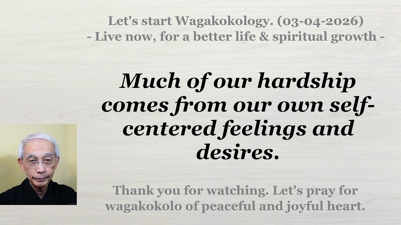 Much of our hardship comes from our own self-centered feelings and desires. 03-04-2026