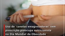 Uso de ‘canetas emagrecedoras’ sem prescrição preocupa nutricionista no Dia Mundial da Obesidade