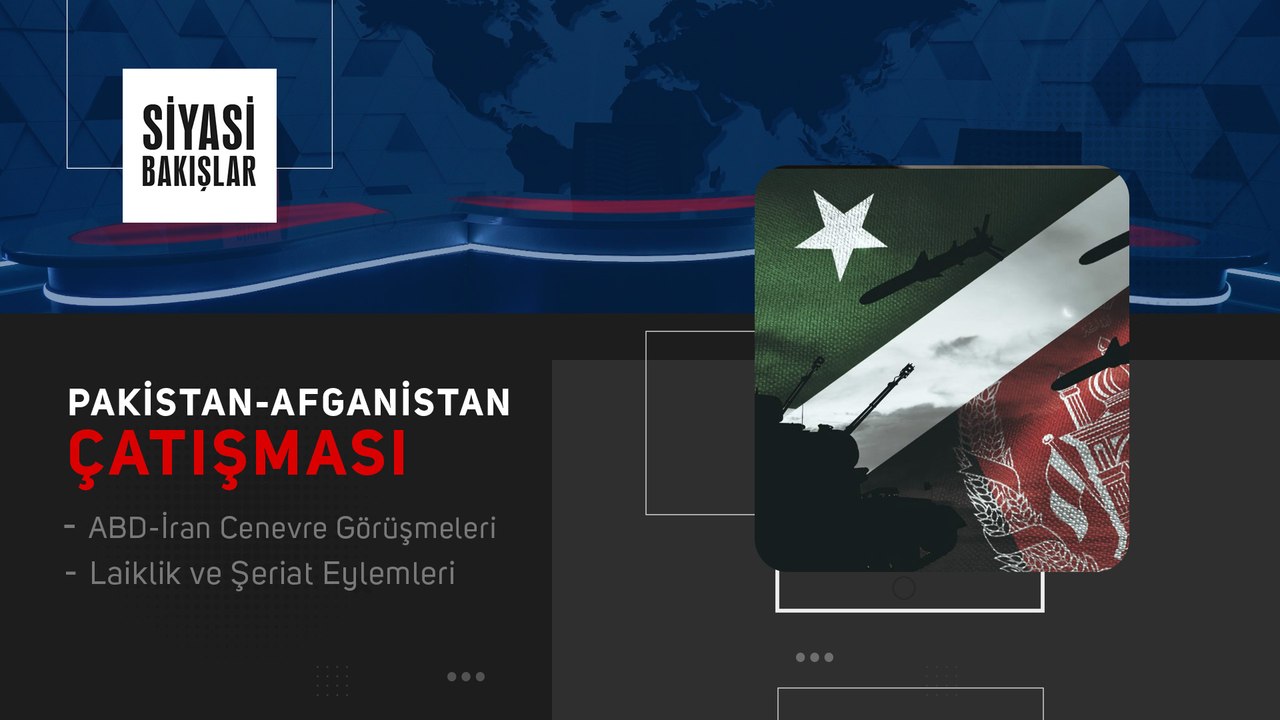 Pakistan-Afganistan Çatışması | ABD-İran Cenevre Görüşmeleri | Laiklik ve Şeriat Eylemleri