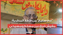 دايما على بعض نسند.. "عم سامح" من فطار المطرية: مفيش فرق بين مسلم ومسيحي