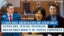 Caos del hermano de Sánchez antes del juicio: 5 testigos fantasmas y de nuevo la novia japonesa