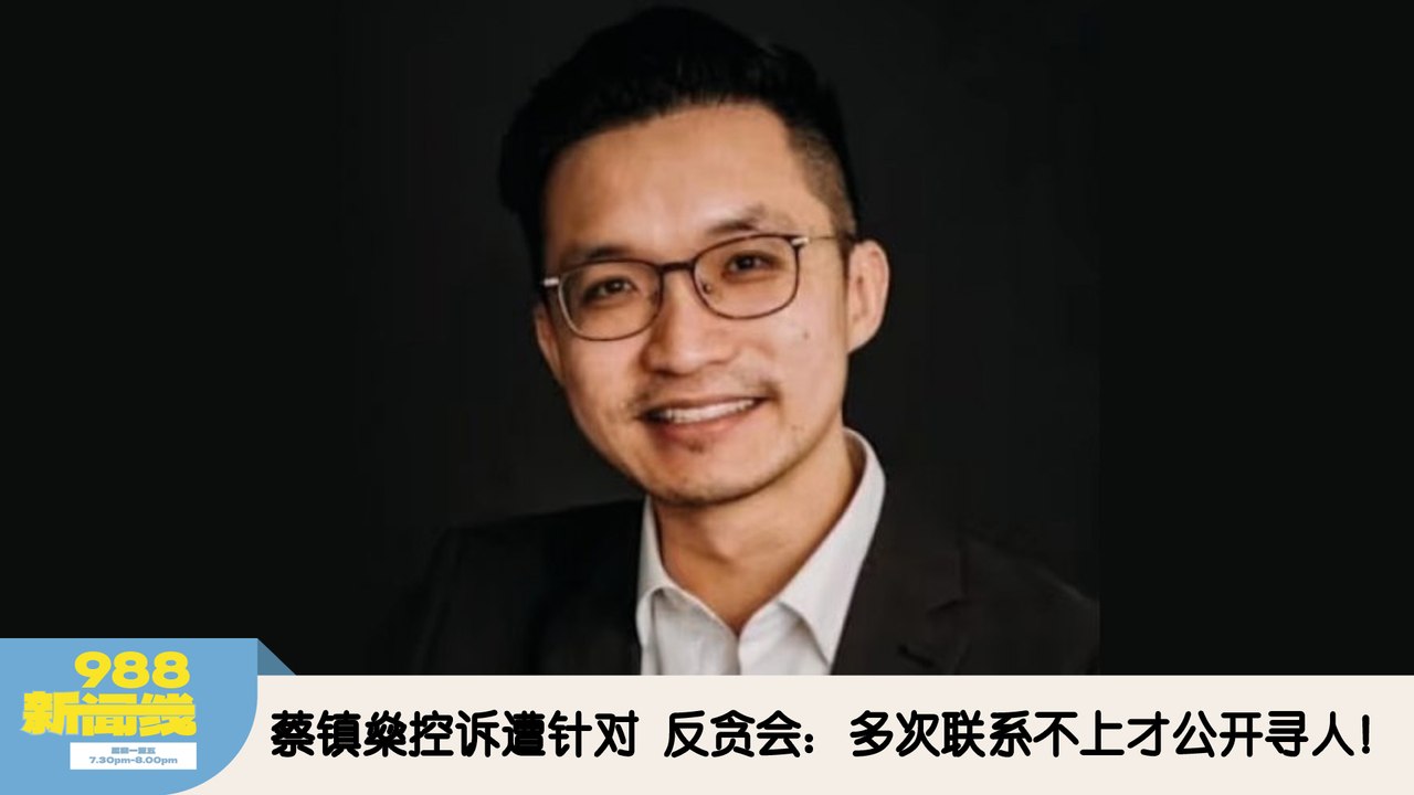 《988新闻线》：2026年03月05日 蔡镇燊控诉遭针对，反贪会：多次联系不上才公开寻人！